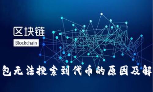 : TP钱包无法搜索到代币的原因及解决方案