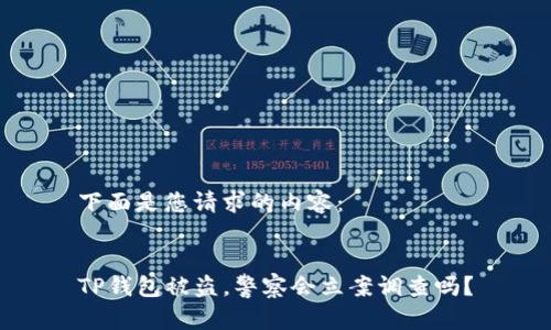 下面是您请求的内容：


TP钱包被盗，警察会立案调查吗？