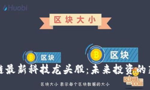 区块链最新科技龙头股:未来投资的新机遇