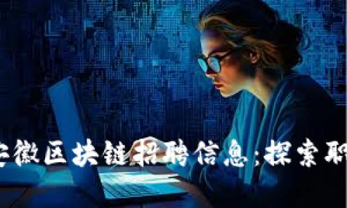 2023年最新安徽区块链招聘信息：探索职业发展新机遇