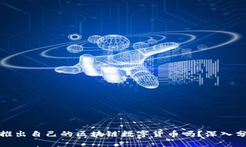 中国将会推出自己的区块链数字货币吗？深入分析及影响