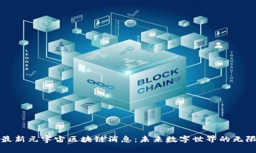 探索最新元宇宙区块链消息：未来数字世界的无限可能