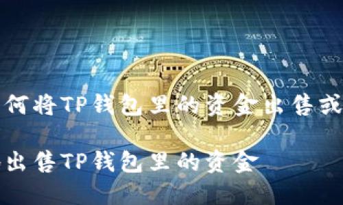 这是一个关于如何将TP钱包里的资金出售或转移的完整指南

如何安全快速地出售TP钱包里的资金