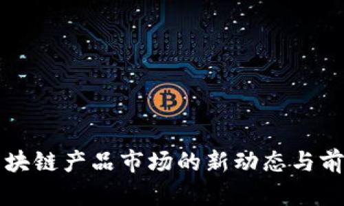 泰国区块链产品市场的新动态与前景分析