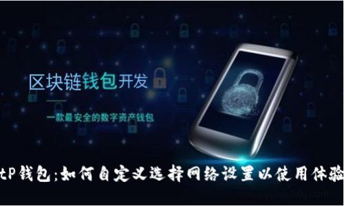 tP钱包：如何自定义选择网络设置以使用体验