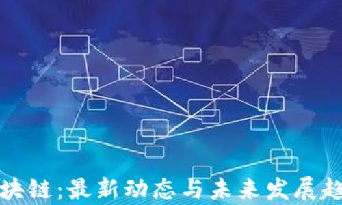 
游侠区块链：最新动态与未来发展趋势分析