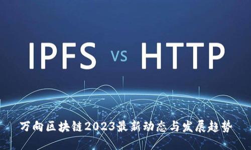 万向区块链2023最新动态与发展趋势