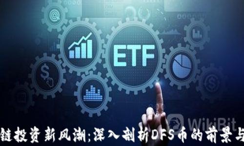 
区块链投资新风潮：深入剖析DFS币的前景与价值