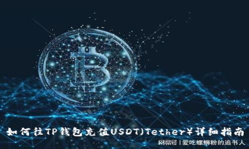 如何往TP钱包充值USDT（Tether）详细指南