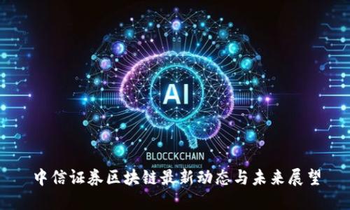 中信证券区块链最新动态与未来展望