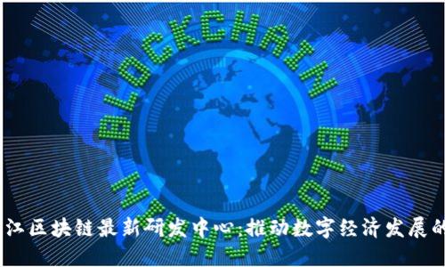 :黑龙江区块链最新研发中心：推动数字经济发展的引擎