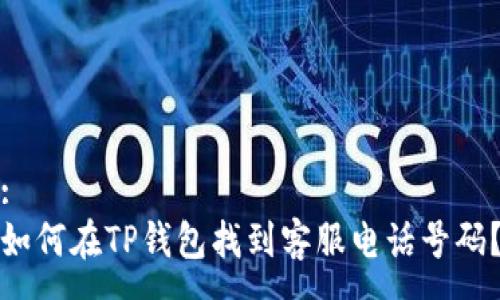 :
如何在TP钱包找到客服电话号码？