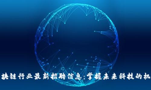 区块链行业最新招聘信息：掌握未来科技的机会